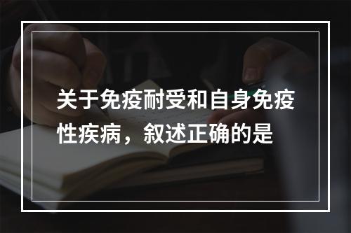 关于免疫耐受和自身免疫性疾病，叙述正确的是