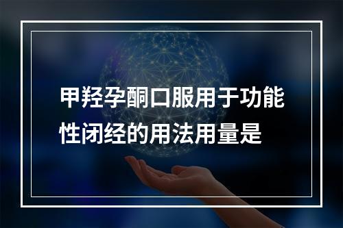 甲羟孕酮口服用于功能性闭经的用法用量是