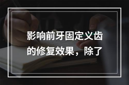 影响前牙固定义齿的修复效果，除了