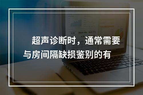 　超声诊断时，通常需要与房间隔缺损鉴别的有