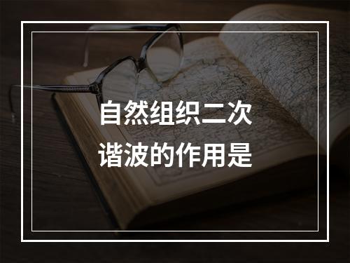 自然组织二次谐波的作用是