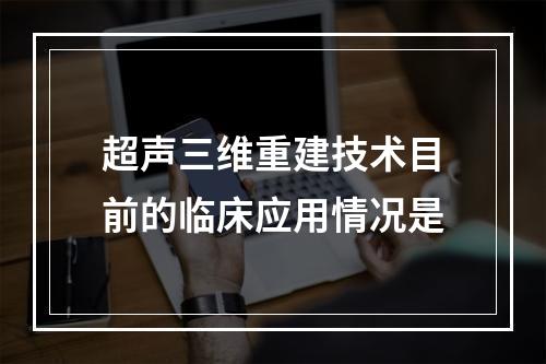 超声三维重建技术目前的临床应用情况是