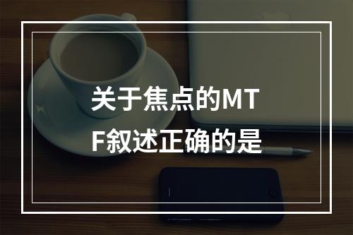 关于焦点的MTF叙述正确的是