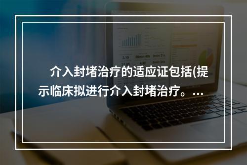 　介入封堵治疗的适应证包括(提示临床拟进行介入封堵治疗。)