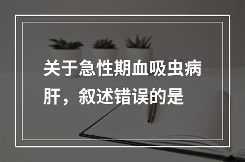 关于急性期血吸虫病肝，叙述错误的是