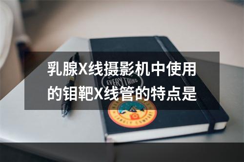 乳腺X线摄影机中使用的钼靶X线管的特点是