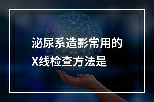 泌尿系造影常用的X线检查方法是