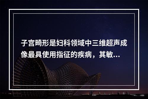 子宫畸形是妇科领域中三维超声成像最具使用指征的疾病，其敏感性