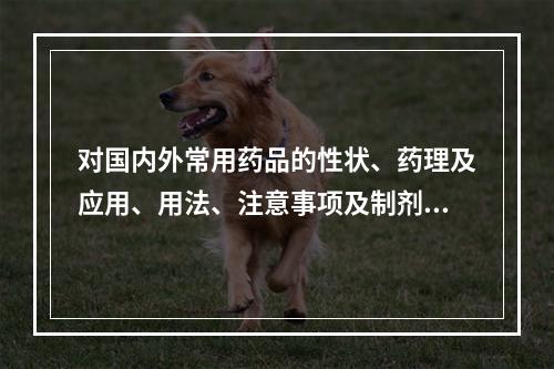 对国内外常用药品的性状、药理及应用、用法、注意事项及制剂均有