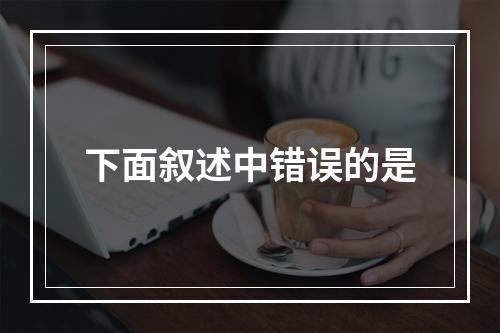 下面叙述中错误的是