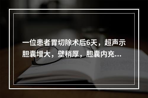 一位患者胃切除术后6天，超声示胆囊增大，壁稍厚，胆囊内充满点