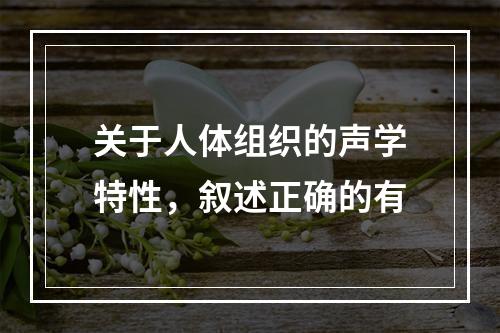 关于人体组织的声学特性，叙述正确的有