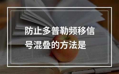 防止多普勒频移信号混叠的方法是