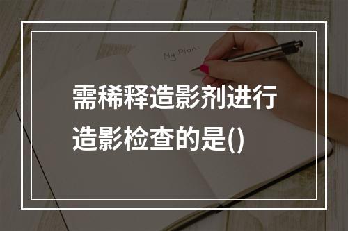 需稀释造影剂进行造影检查的是()