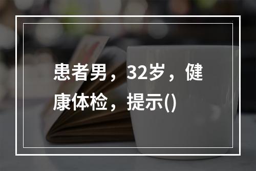 患者男，32岁，健康体检，提示()