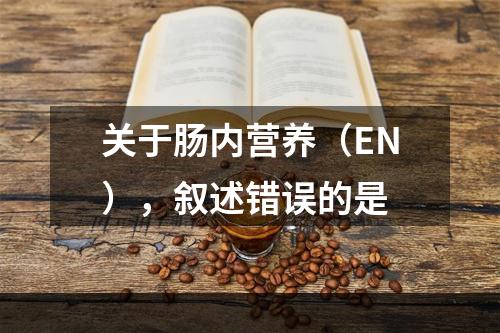 关于肠内营养（EN），叙述错误的是