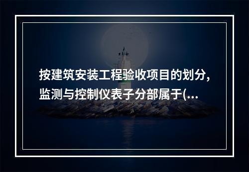 按建筑安装工程验收项目的划分,监测与控制仪表子分部属于()分