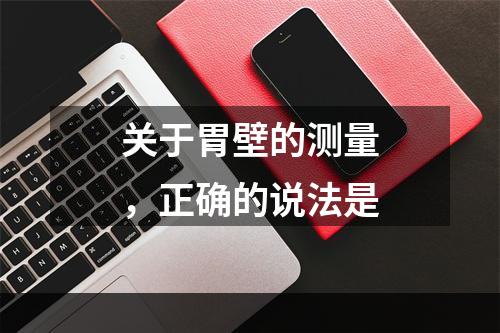 关于胃壁的测量，正确的说法是