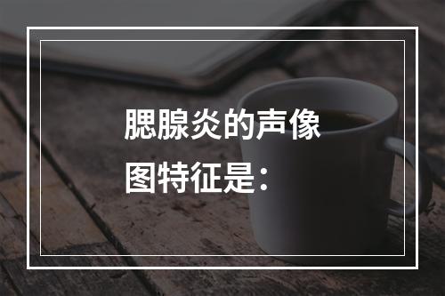 腮腺炎的声像图特征是：