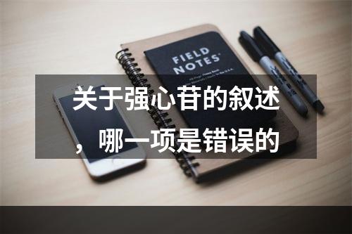 关于强心苷的叙述，哪一项是错误的