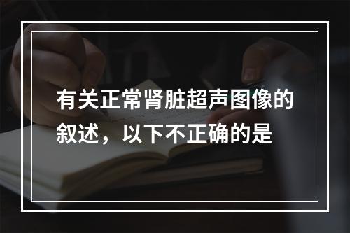 有关正常肾脏超声图像的叙述，以下不正确的是