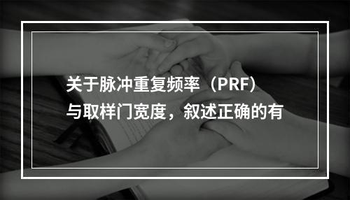 关于脉冲重复频率（PRF）与取样门宽度，叙述正确的有