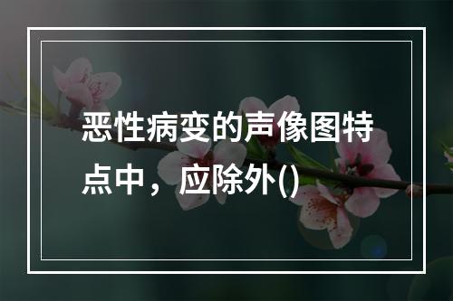 恶性病变的声像图特点中，应除外()