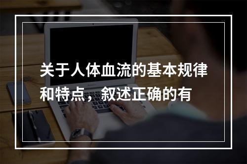 关于人体血流的基本规律和特点，叙述正确的有