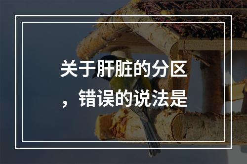 关于肝脏的分区，错误的说法是