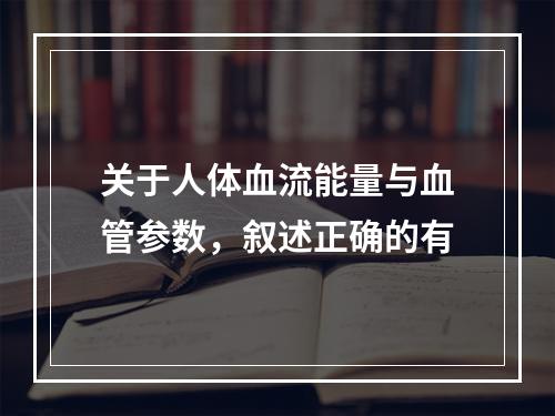 关于人体血流能量与血管参数，叙述正确的有