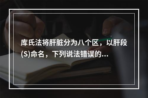 库氏法将肝脏分为八个区，以肝段(S)命名，下列说法错误的是