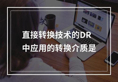 直接转换技术的DR中应用的转换介质是