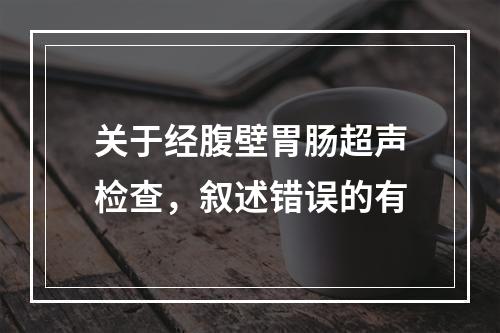 关于经腹壁胃肠超声检查，叙述错误的有