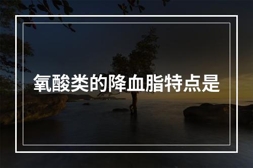 氧酸类的降血脂特点是