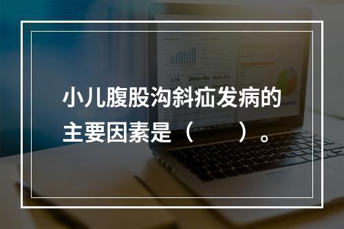 小儿腹股沟斜疝发病的主要因素是（　　）。