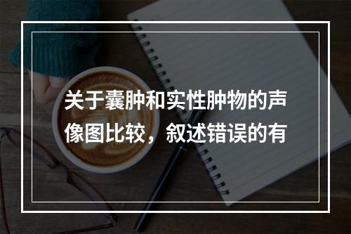 关于囊肿和实性肿物的声像图比较，叙述错误的有