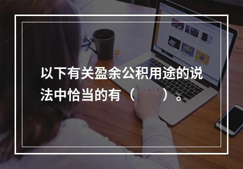 以下有关盈余公积用途的说法中恰当的有（　　）。