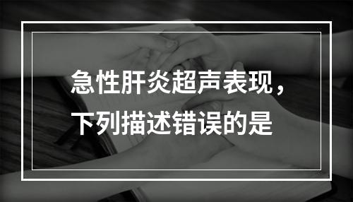 急性肝炎超声表现，下列描述错误的是