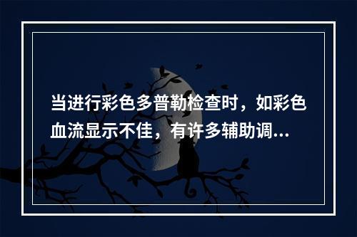 当进行彩色多普勒检查时，如彩色血流显示不佳，有许多辅助调节。