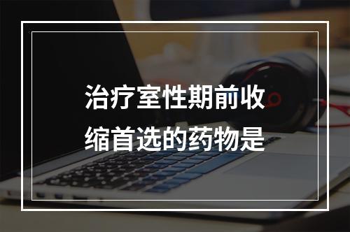 治疗室性期前收缩首选的药物是