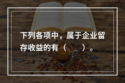 下列各项中，属于企业留存收益的有（　　）。