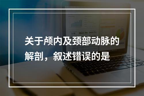 关于颅内及颈部动脉的解剖，叙述错误的是