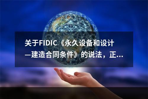 关于FIDIC《永久设备和设计—建造合同条件》的说法，正确的