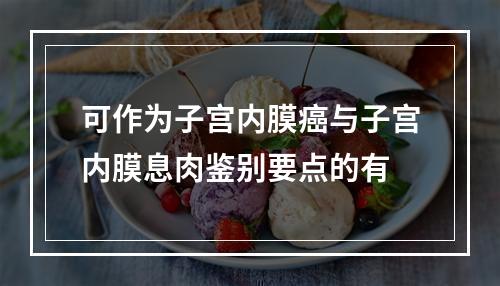 可作为子宫内膜癌与子宫内膜息肉鉴别要点的有