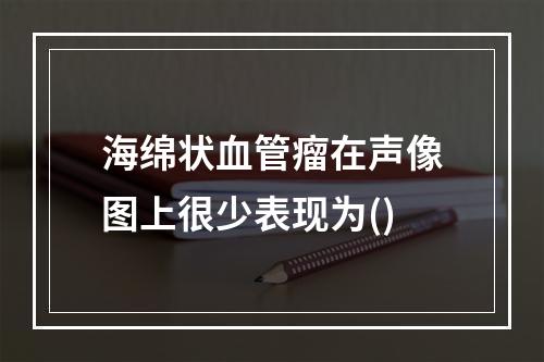 海绵状血管瘤在声像图上很少表现为()