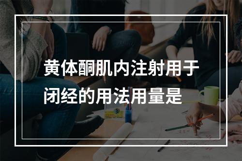 黄体酮肌内注射用于闭经的用法用量是