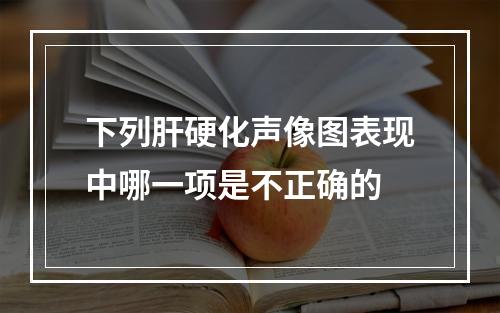 下列肝硬化声像图表现中哪一项是不正确的