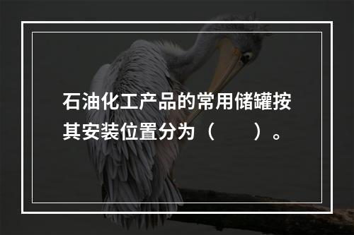 石油化工产品的常用储罐按其安装位置分为（  ）。