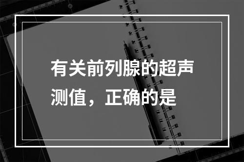 有关前列腺的超声测值，正确的是