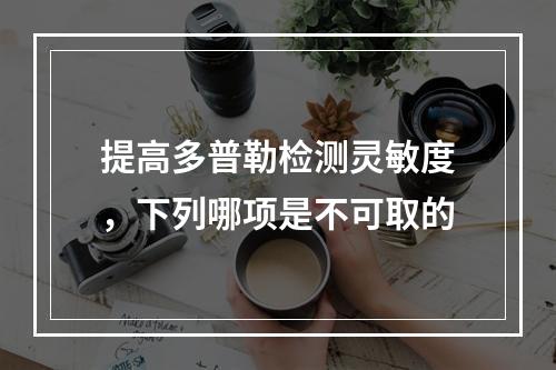 提高多普勒检测灵敏度，下列哪项是不可取的